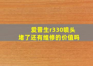 爱普生r330喷头堵了还有维修的价值吗