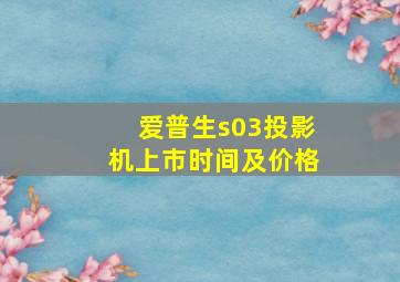 爱普生s03投影机上市时间及价格