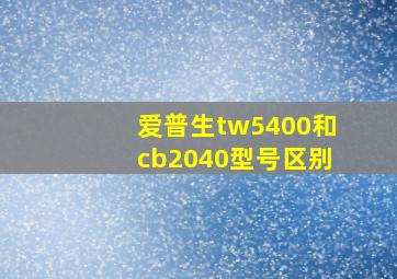 爱普生tw5400和cb2040型号区别