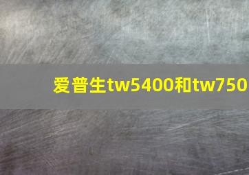 爱普生tw5400和tw750