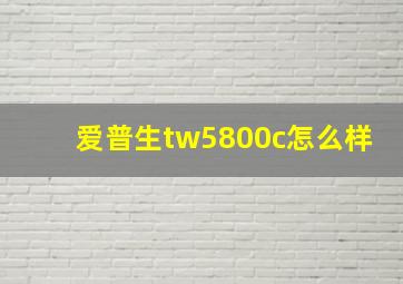 爱普生tw5800c怎么样