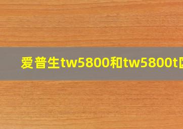 爱普生tw5800和tw5800t区别