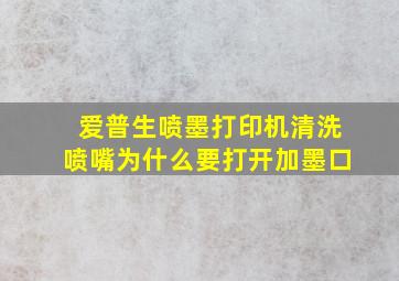 爱普生喷墨打印机清洗喷嘴为什么要打开加墨口