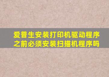 爱普生安装打印机驱动程序之前必须安装扫描机程序吗