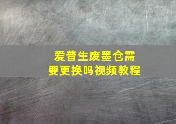 爱普生废墨仓需要更换吗视频教程