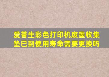 爱普生彩色打印机废墨收集垫已到使用寿命需要更换吗