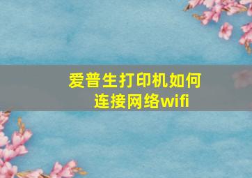 爱普生打印机如何连接网络wifi