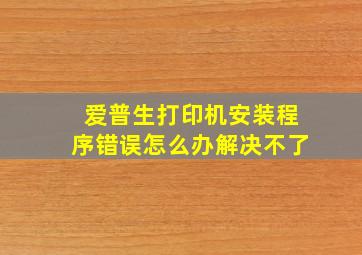 爱普生打印机安装程序错误怎么办解决不了