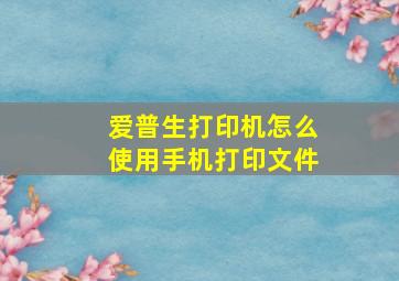 爱普生打印机怎么使用手机打印文件