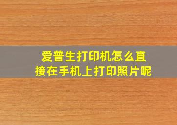 爱普生打印机怎么直接在手机上打印照片呢