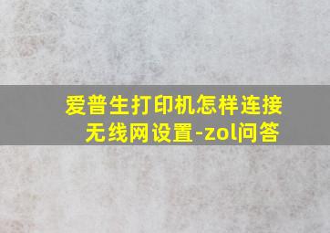 爱普生打印机怎样连接无线网设置-zol问答