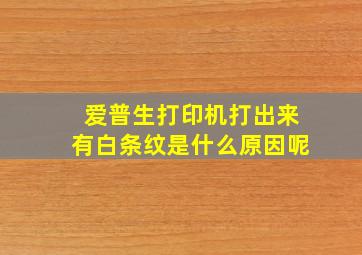 爱普生打印机打出来有白条纹是什么原因呢