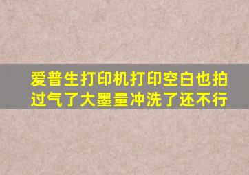 爱普生打印机打印空白也拍过气了大墨量冲洗了还不行