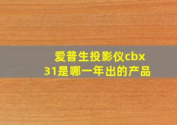 爱普生投影仪cbx31是哪一年出的产品