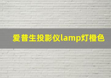 爱普生投影仪lamp灯橙色