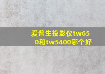 爱普生投影仪tw650和tw5400哪个好