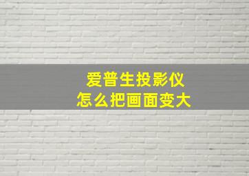 爱普生投影仪怎么把画面变大