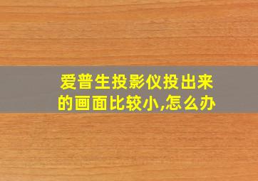 爱普生投影仪投出来的画面比较小,怎么办