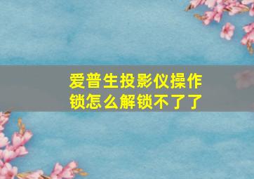 爱普生投影仪操作锁怎么解锁不了了