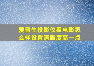 爱普生投影仪看电影怎么样设置清晰度高一点