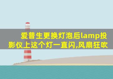 爱普生更换灯泡后lamp投影仪上这个灯一直闪,风扇狂吹