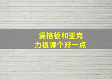 爱格板和亚克力板哪个好一点