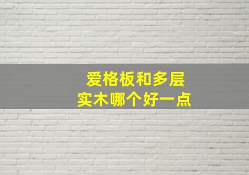 爱格板和多层实木哪个好一点