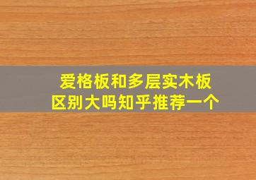 爱格板和多层实木板区别大吗知乎推荐一个