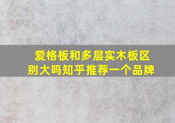 爱格板和多层实木板区别大吗知乎推荐一个品牌