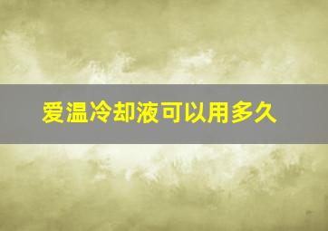 爱温冷却液可以用多久