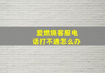 爱燃烧客服电话打不通怎么办