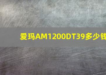 爱玛AM1200DT39多少钱