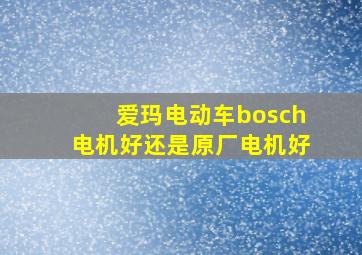 爱玛电动车bosch电机好还是原厂电机好