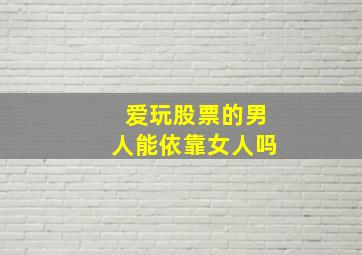 爱玩股票的男人能依靠女人吗