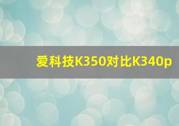 爱科技K350对比K340p