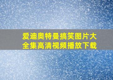 爱迪奥特曼搞笑图片大全集高清视频播放下载