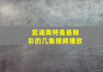 爱迪奥特曼最精彩的几集视频播放