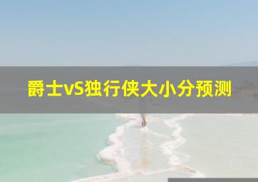 爵士vS独行侠大小分预测