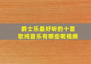 爵士乐最好听的十首歌纯音乐有哪些呢视频