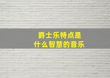 爵士乐特点是什么智慧的音乐