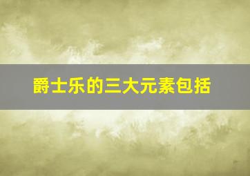 爵士乐的三大元素包括