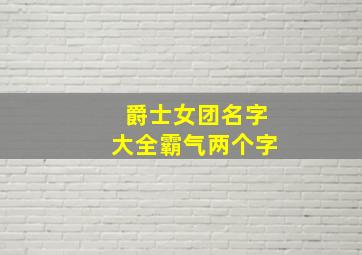 爵士女团名字大全霸气两个字