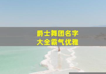 爵士舞团名字大全霸气优雅