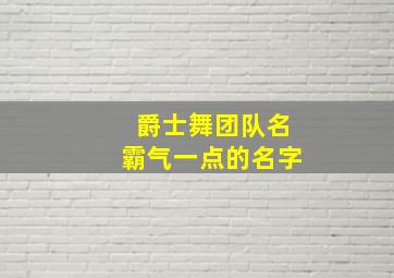 爵士舞团队名霸气一点的名字