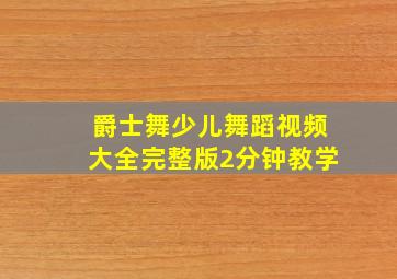 爵士舞少儿舞蹈视频大全完整版2分钟教学