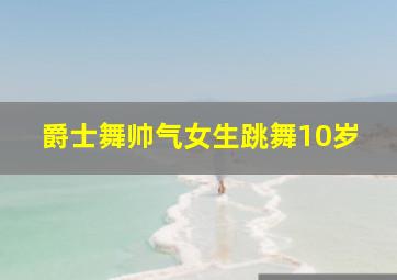 爵士舞帅气女生跳舞10岁