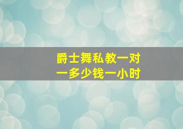 爵士舞私教一对一多少钱一小时