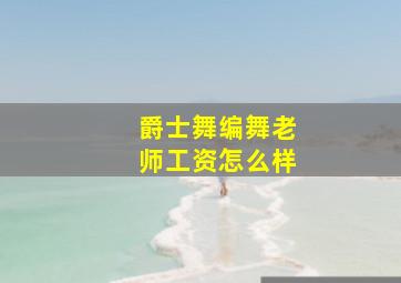 爵士舞编舞老师工资怎么样