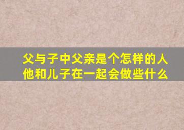 父与子中父亲是个怎样的人他和儿子在一起会做些什么