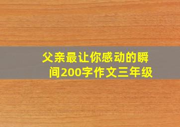 父亲最让你感动的瞬间200字作文三年级